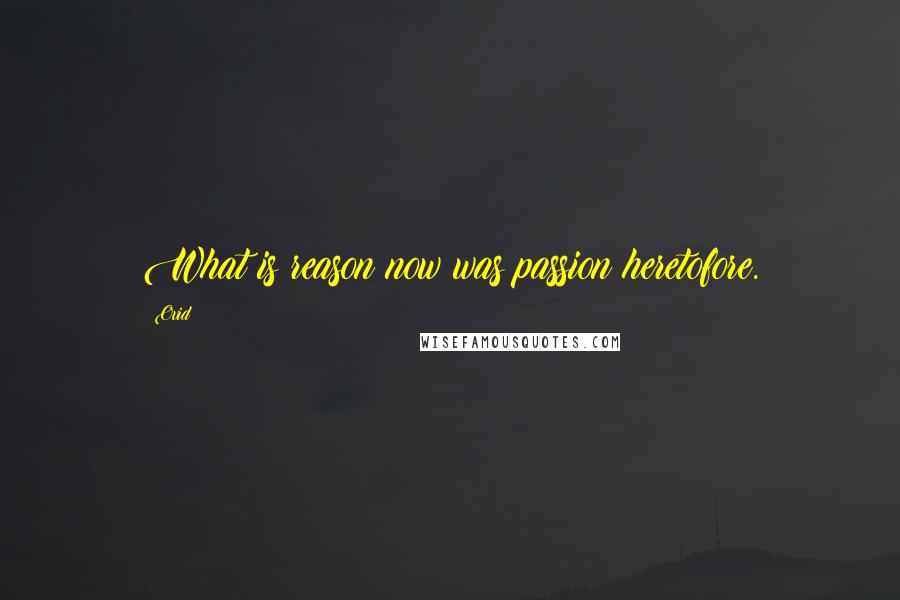 Ovid Quotes: What is reason now was passion heretofore.