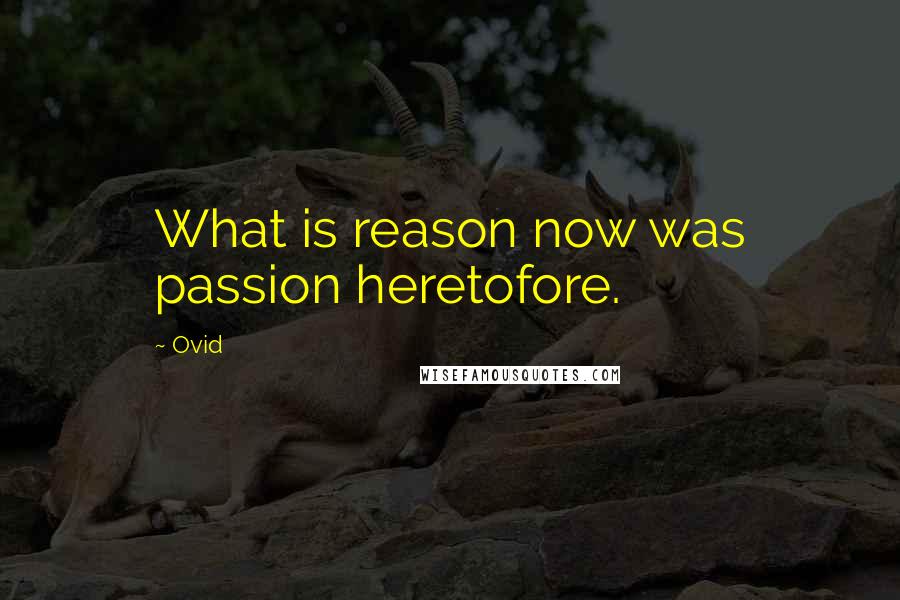 Ovid Quotes: What is reason now was passion heretofore.