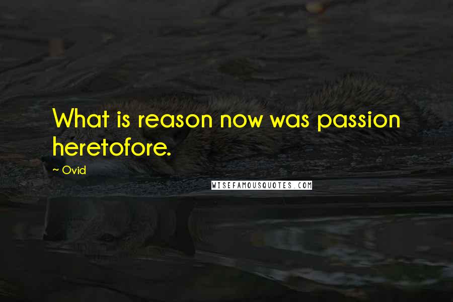 Ovid Quotes: What is reason now was passion heretofore.