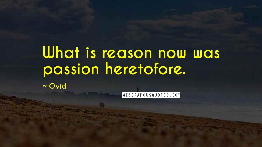 Ovid Quotes: What is reason now was passion heretofore.