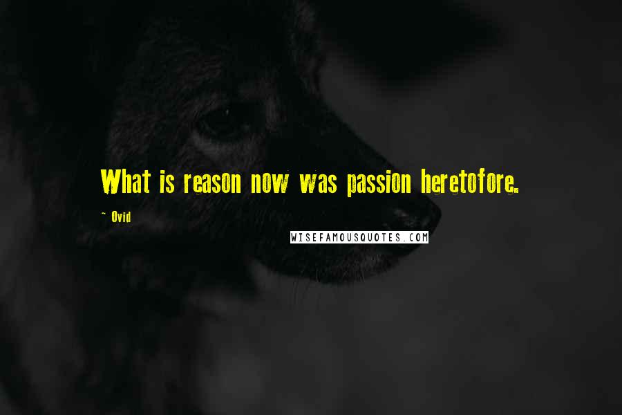 Ovid Quotes: What is reason now was passion heretofore.