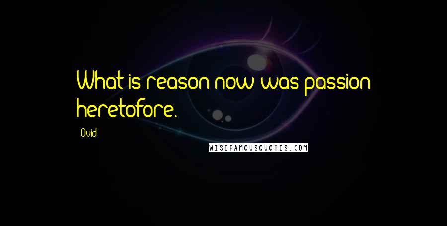Ovid Quotes: What is reason now was passion heretofore.