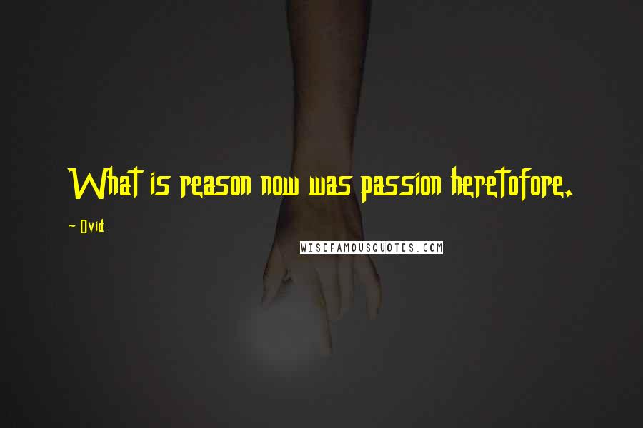 Ovid Quotes: What is reason now was passion heretofore.