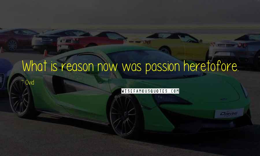 Ovid Quotes: What is reason now was passion heretofore.