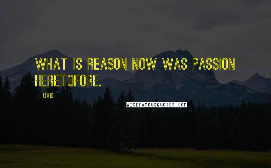 Ovid Quotes: What is reason now was passion heretofore.