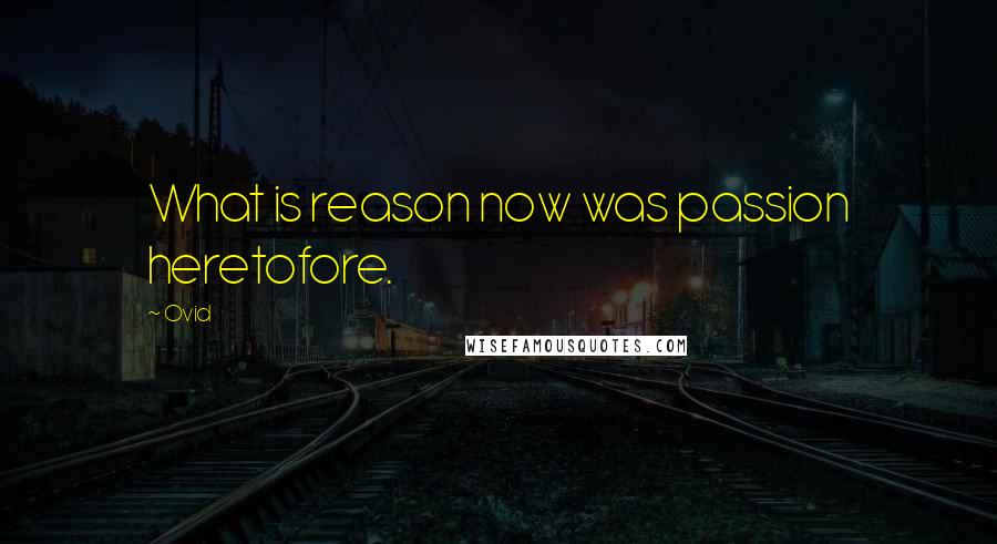 Ovid Quotes: What is reason now was passion heretofore.