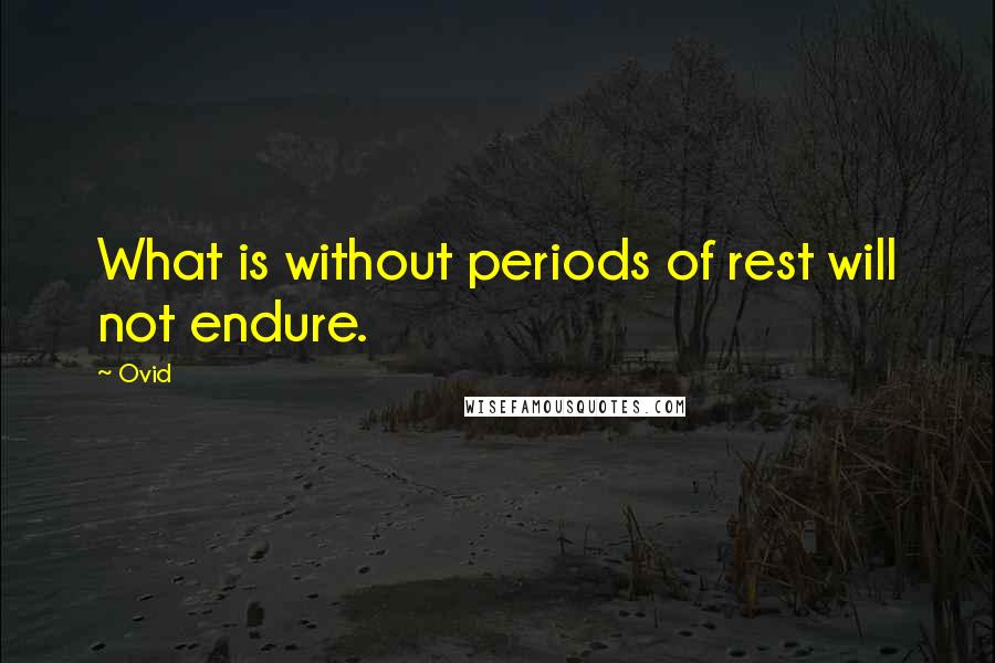 Ovid Quotes: What is without periods of rest will not endure.