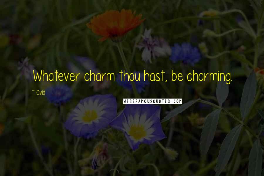 Ovid Quotes: Whatever charm thou hast, be charming.