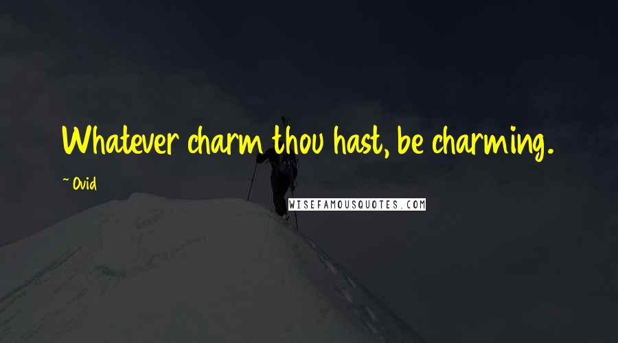 Ovid Quotes: Whatever charm thou hast, be charming.