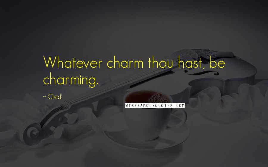 Ovid Quotes: Whatever charm thou hast, be charming.