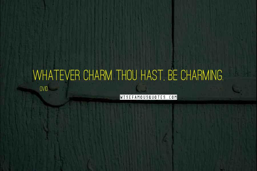 Ovid Quotes: Whatever charm thou hast, be charming.