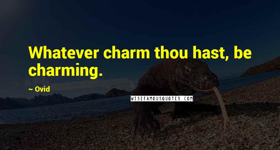 Ovid Quotes: Whatever charm thou hast, be charming.