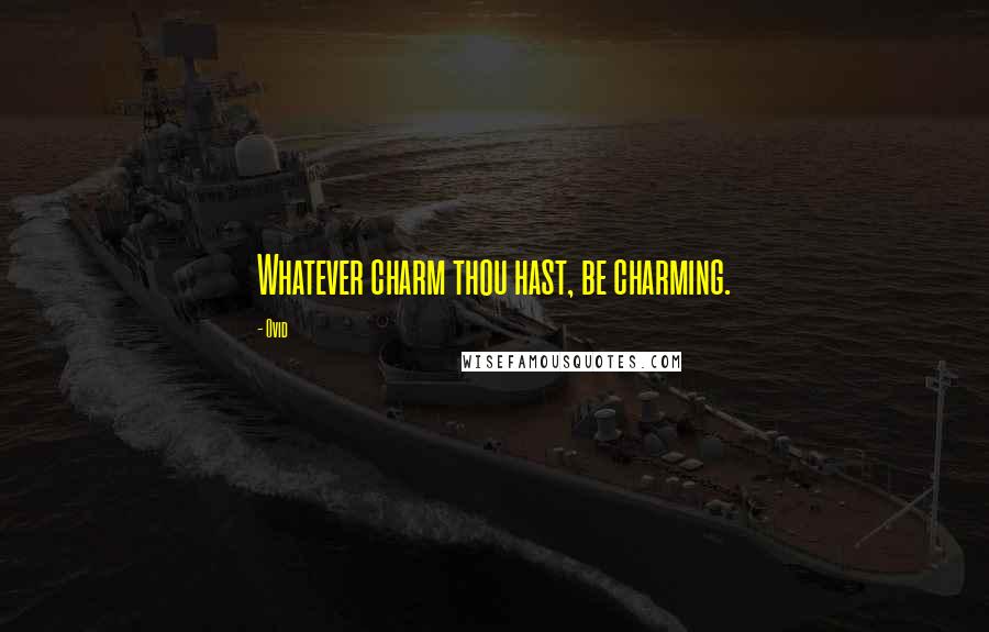 Ovid Quotes: Whatever charm thou hast, be charming.