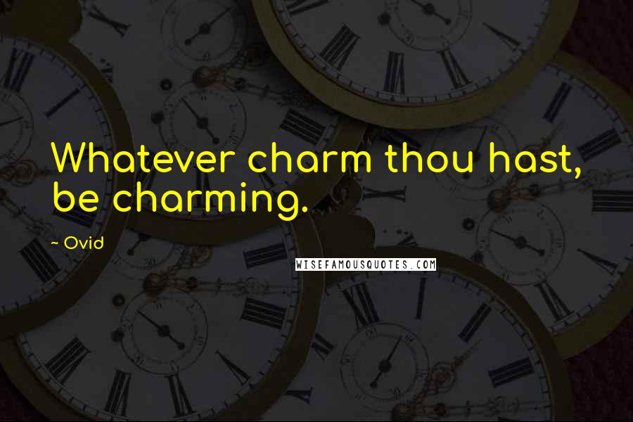 Ovid Quotes: Whatever charm thou hast, be charming.