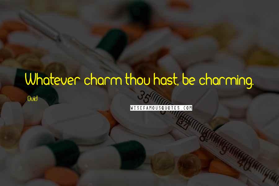 Ovid Quotes: Whatever charm thou hast, be charming.