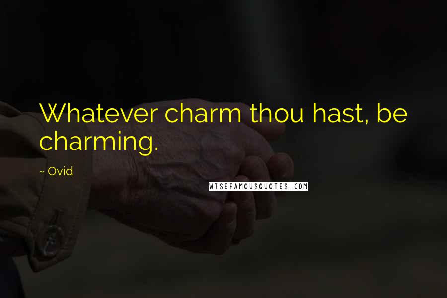 Ovid Quotes: Whatever charm thou hast, be charming.