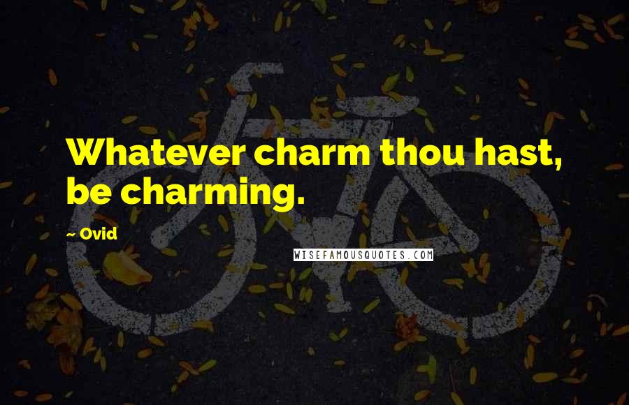 Ovid Quotes: Whatever charm thou hast, be charming.