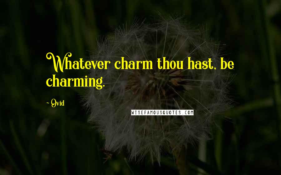 Ovid Quotes: Whatever charm thou hast, be charming.