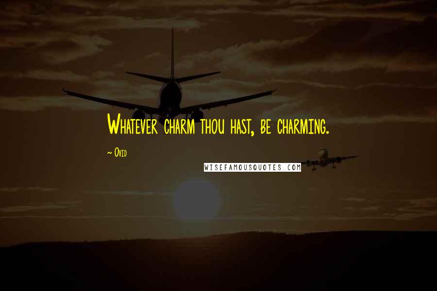 Ovid Quotes: Whatever charm thou hast, be charming.