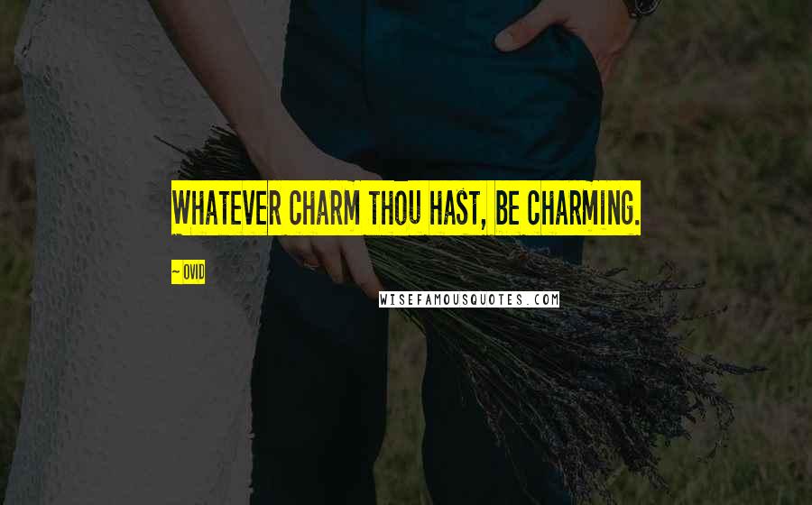 Ovid Quotes: Whatever charm thou hast, be charming.