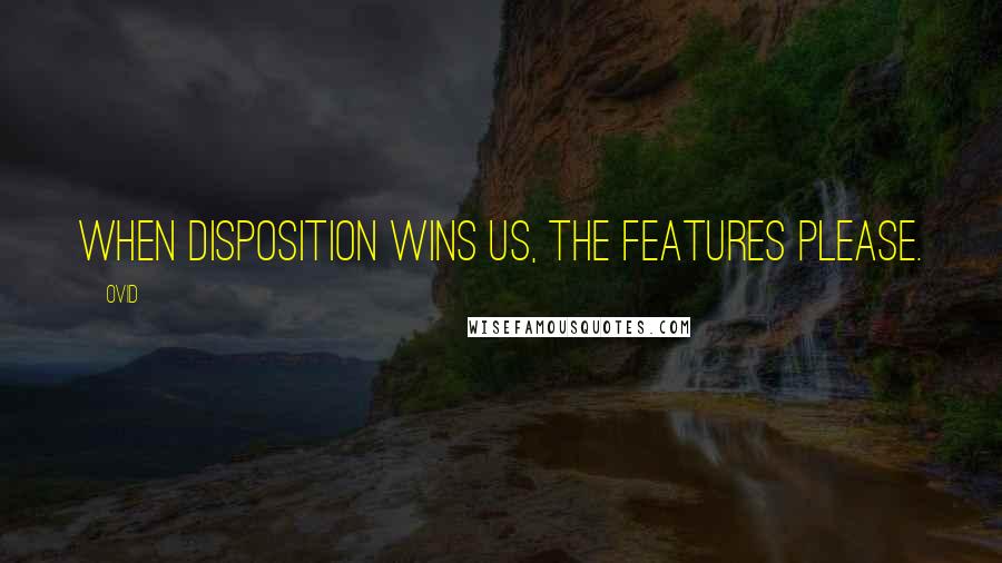 Ovid Quotes: When disposition wins us, the features please.