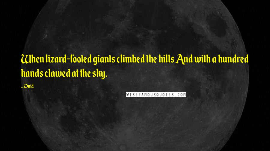 Ovid Quotes: When lizard-footed giants climbed the hills And with a hundred hands clawed at the sky.