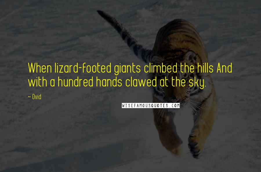Ovid Quotes: When lizard-footed giants climbed the hills And with a hundred hands clawed at the sky.
