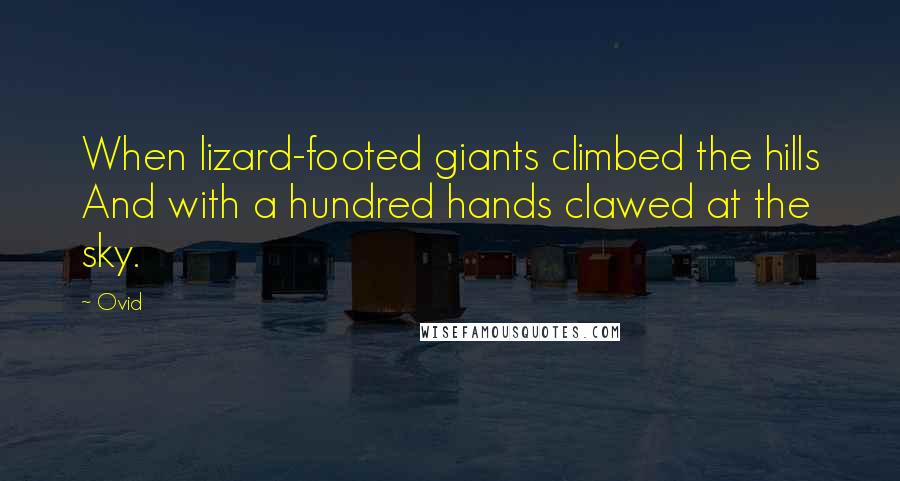 Ovid Quotes: When lizard-footed giants climbed the hills And with a hundred hands clawed at the sky.