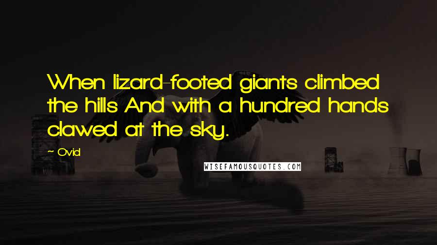 Ovid Quotes: When lizard-footed giants climbed the hills And with a hundred hands clawed at the sky.