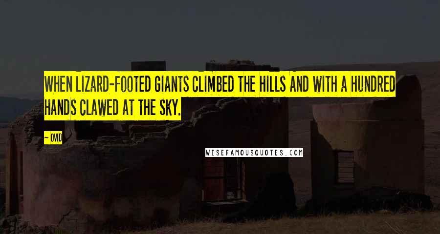 Ovid Quotes: When lizard-footed giants climbed the hills And with a hundred hands clawed at the sky.