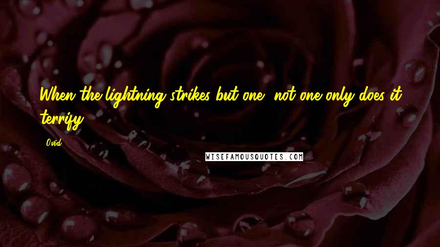 Ovid Quotes: When the lightning strikes but one, not one only does it terrify.