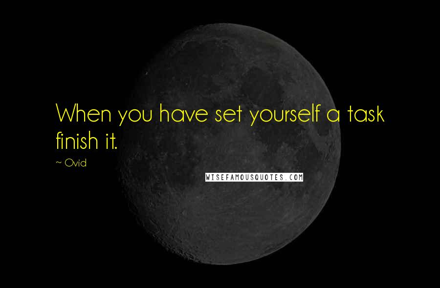 Ovid Quotes: When you have set yourself a task finish it.