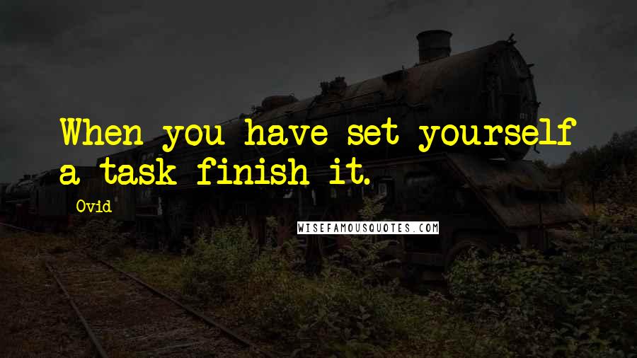 Ovid Quotes: When you have set yourself a task finish it.