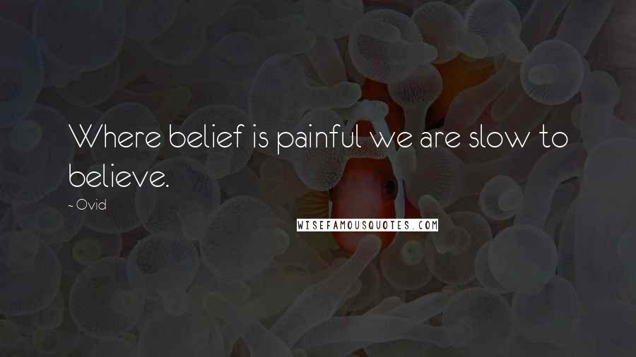 Ovid Quotes: Where belief is painful we are slow to believe.