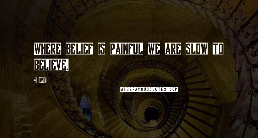Ovid Quotes: Where belief is painful we are slow to believe.