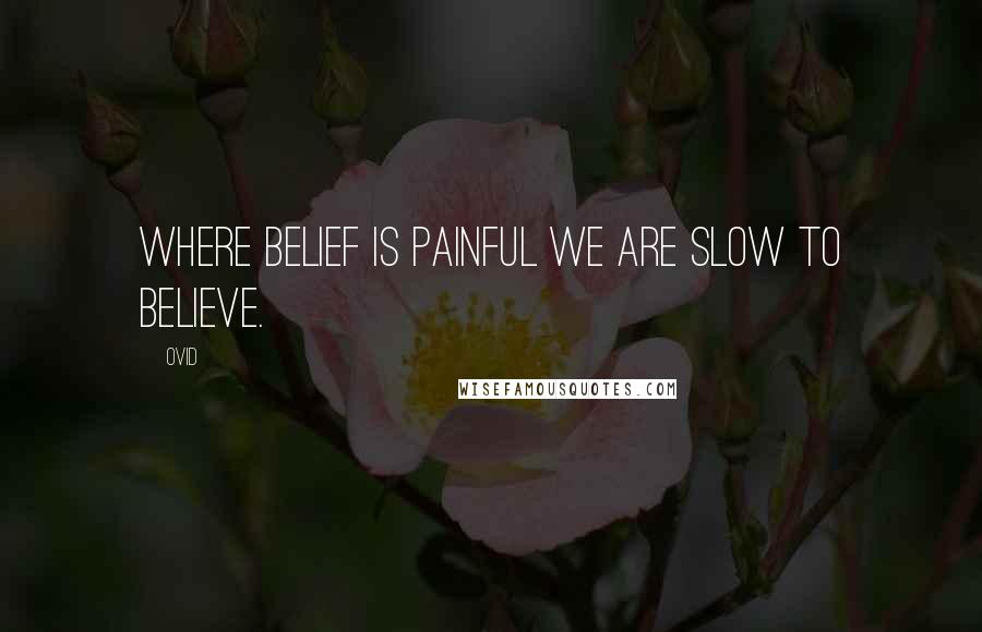 Ovid Quotes: Where belief is painful we are slow to believe.