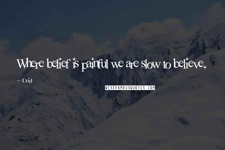 Ovid Quotes: Where belief is painful we are slow to believe.