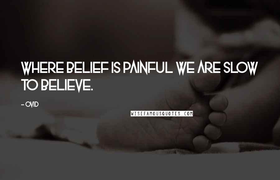 Ovid Quotes: Where belief is painful we are slow to believe.