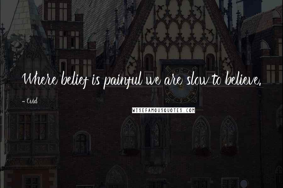 Ovid Quotes: Where belief is painful we are slow to believe.