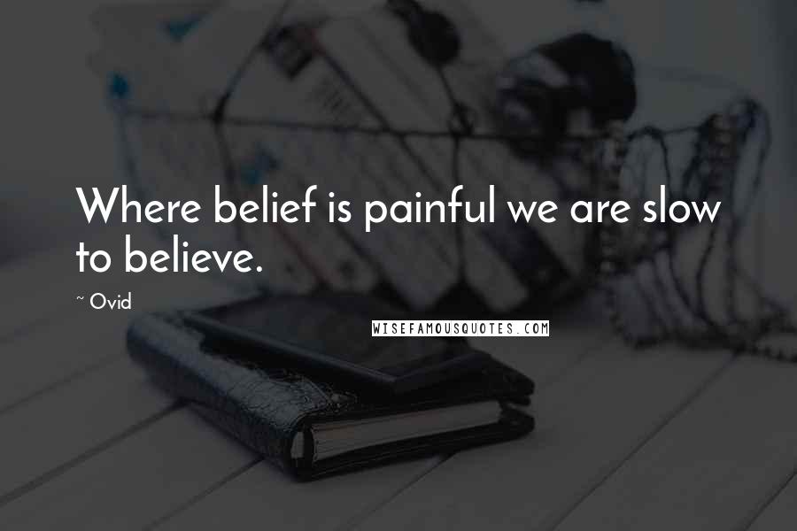 Ovid Quotes: Where belief is painful we are slow to believe.