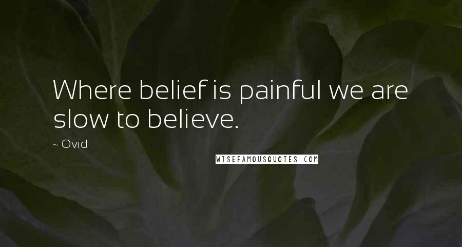 Ovid Quotes: Where belief is painful we are slow to believe.