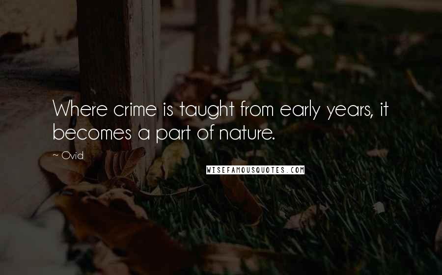 Ovid Quotes: Where crime is taught from early years, it becomes a part of nature.