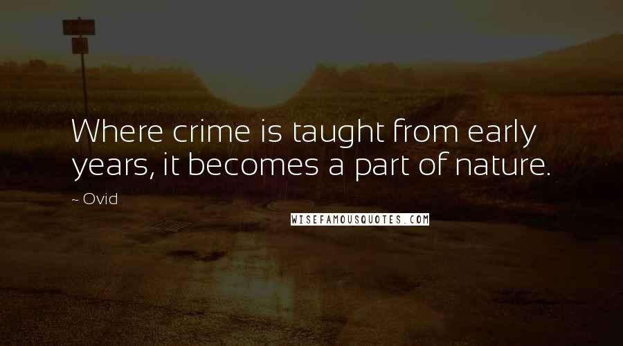 Ovid Quotes: Where crime is taught from early years, it becomes a part of nature.