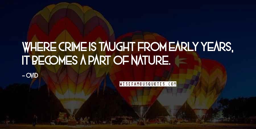 Ovid Quotes: Where crime is taught from early years, it becomes a part of nature.