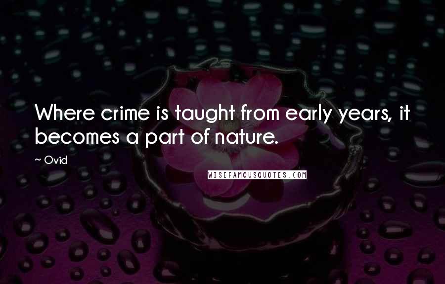 Ovid Quotes: Where crime is taught from early years, it becomes a part of nature.