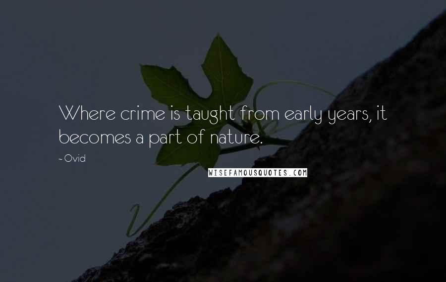 Ovid Quotes: Where crime is taught from early years, it becomes a part of nature.