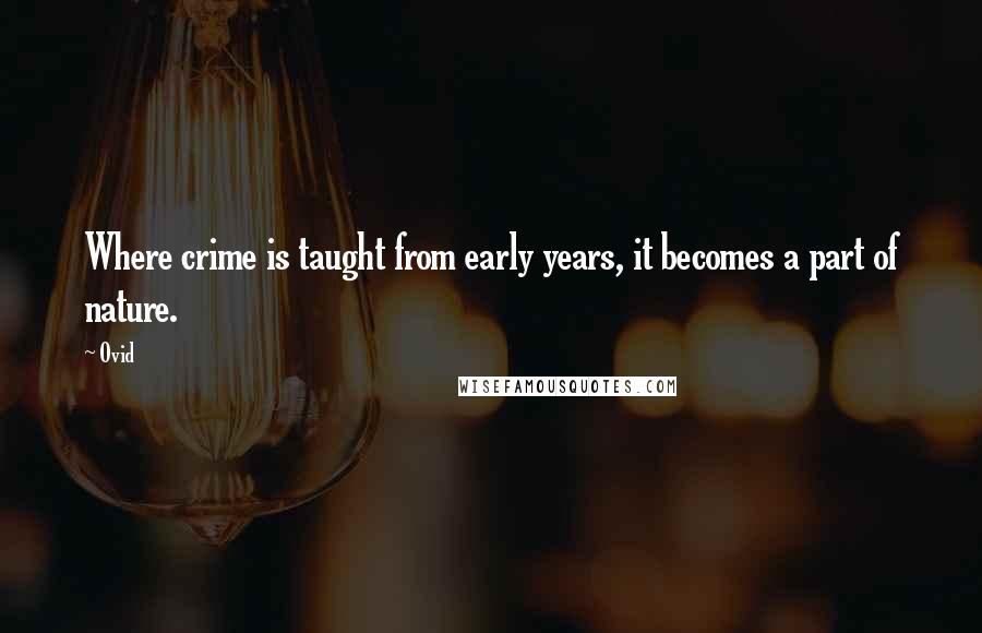 Ovid Quotes: Where crime is taught from early years, it becomes a part of nature.