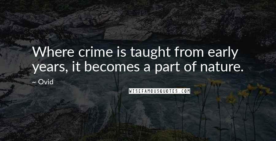 Ovid Quotes: Where crime is taught from early years, it becomes a part of nature.