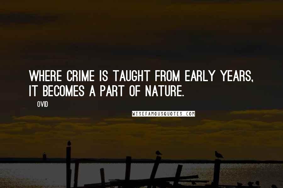 Ovid Quotes: Where crime is taught from early years, it becomes a part of nature.