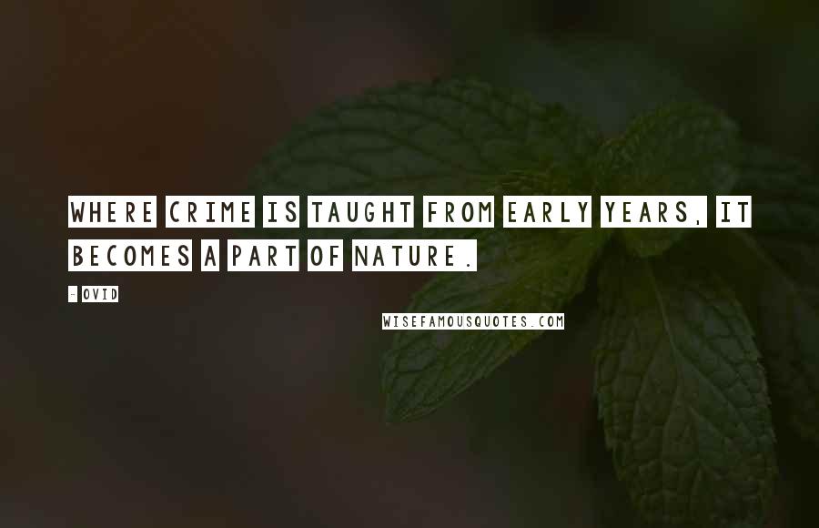 Ovid Quotes: Where crime is taught from early years, it becomes a part of nature.